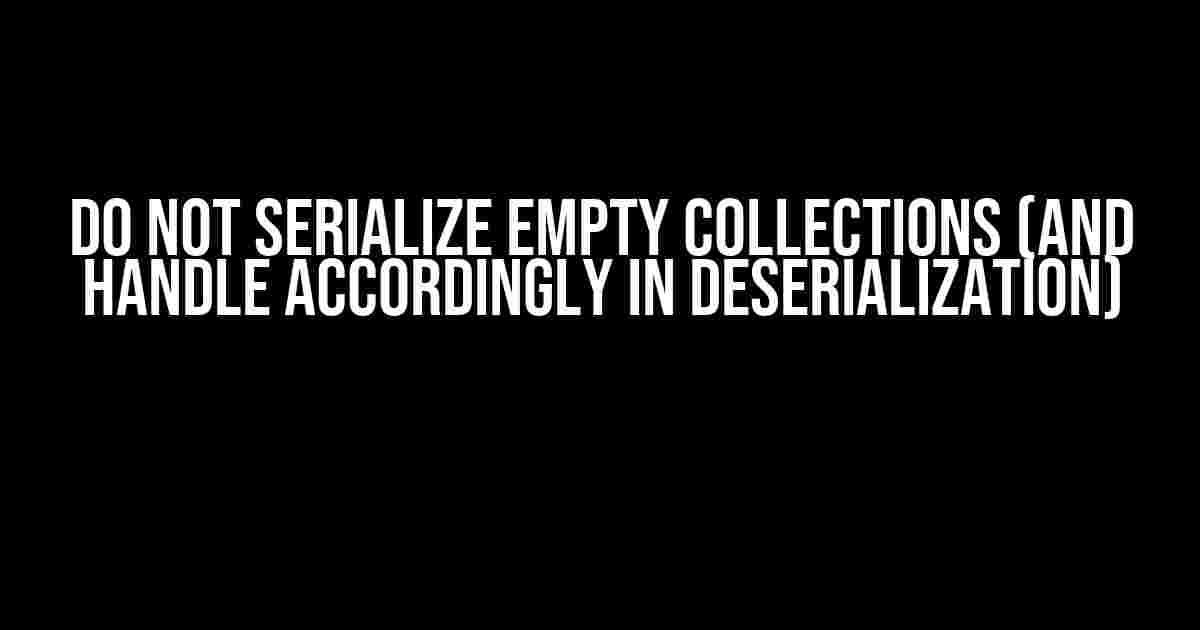 Do Not Serialize Empty Collections (and Handle Accordingly in Deserialization)