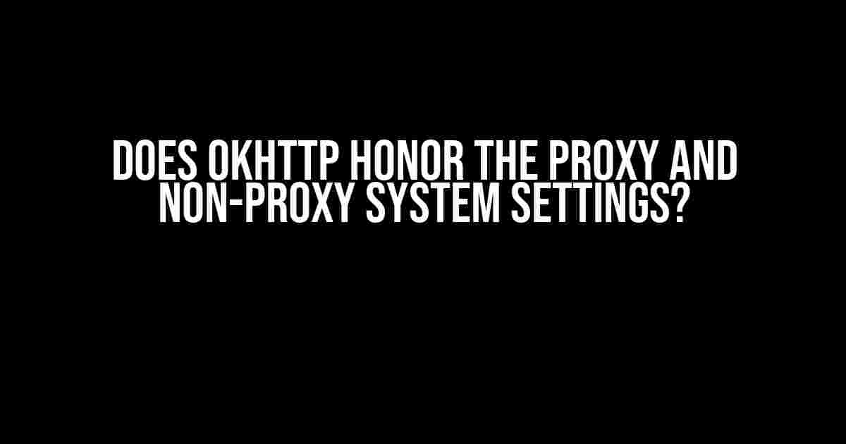 Does OkHttp Honor the Proxy and Non-Proxy System Settings?