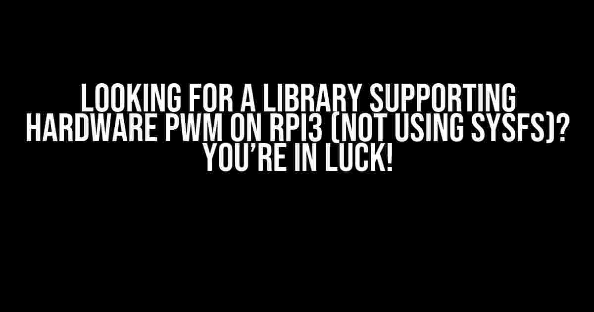 Looking for a Library Supporting Hardware PWM on RPi3 (Not Using Sysfs)? You’re in Luck!