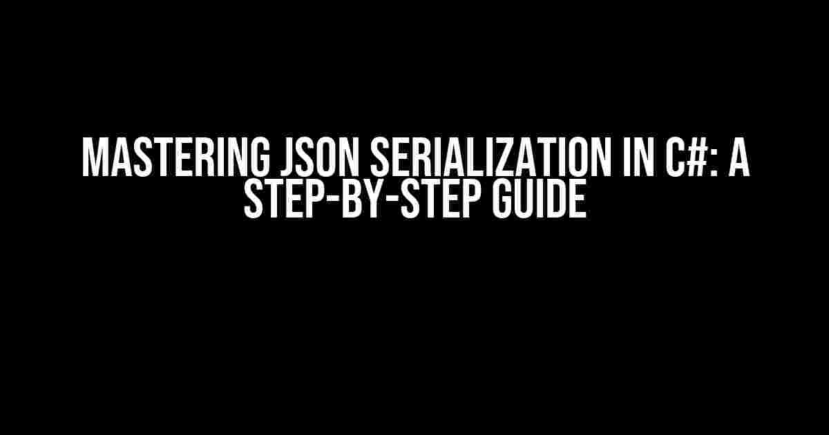 Mastering JSON Serialization in C#: A Step-by-Step Guide