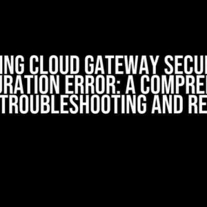 Spring Cloud Gateway Security Configuration Error: A Comprehensive Guide to Troubleshooting and Resolution