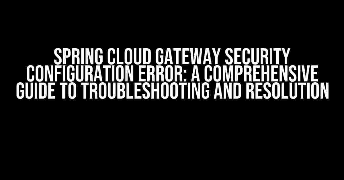 Spring Cloud Gateway Security Configuration Error: A Comprehensive Guide to Troubleshooting and Resolution