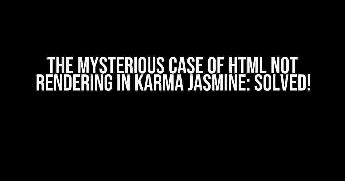 The Mysterious Case of HTML Not Rendering in Karma Jasmine: Solved!