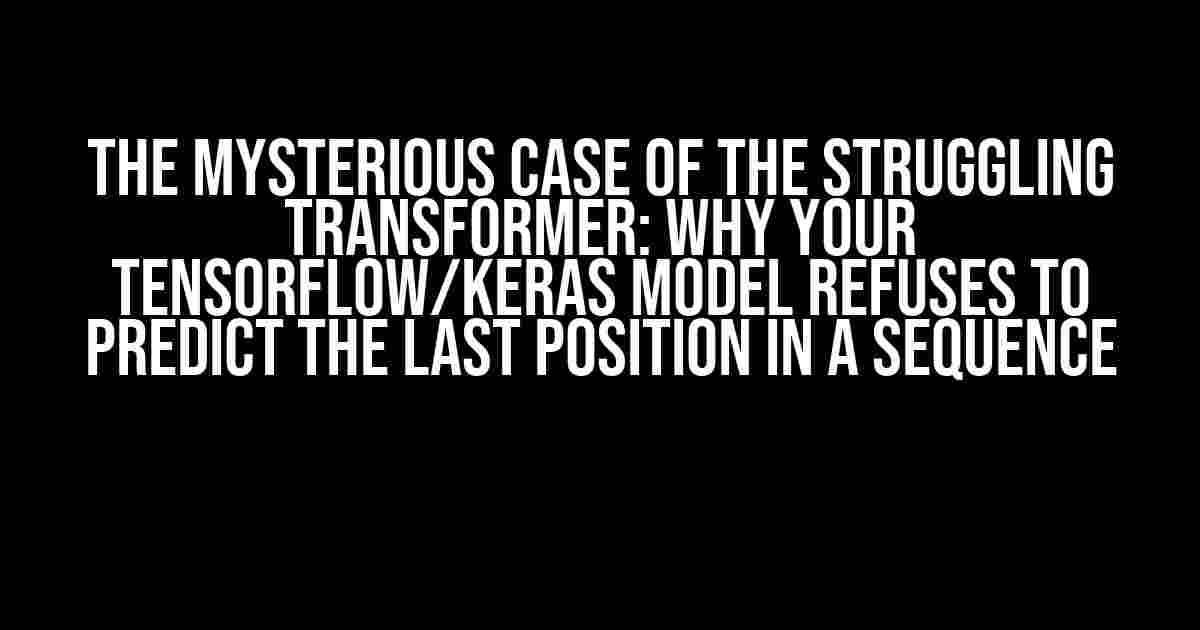 The Mysterious Case of the Struggling Transformer: Why Your TensorFlow/Keras Model Refuses to Predict the Last Position in a Sequence