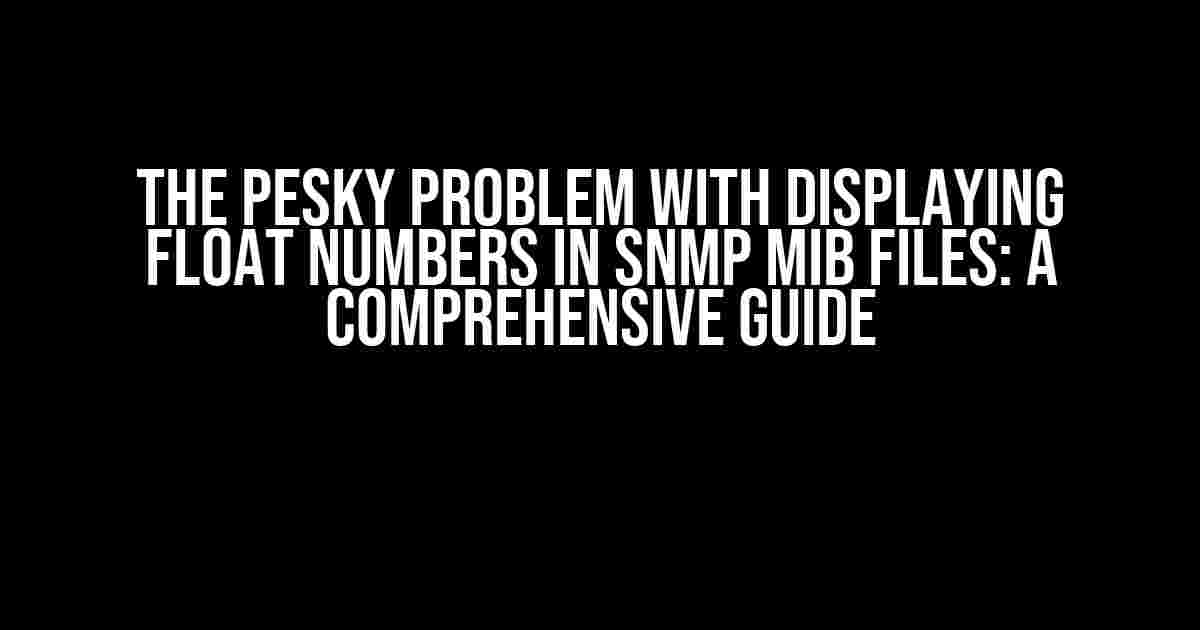 The pesky Problem with Displaying FLOAT numbers in SNMP MIB files: A Comprehensive Guide