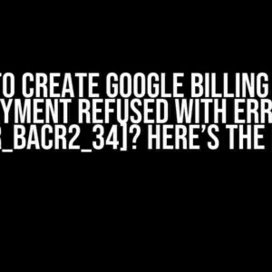 Unable to Create Google Billing Account Payment Refused with Error [OR_BACR2_34]? Here’s the Fix!