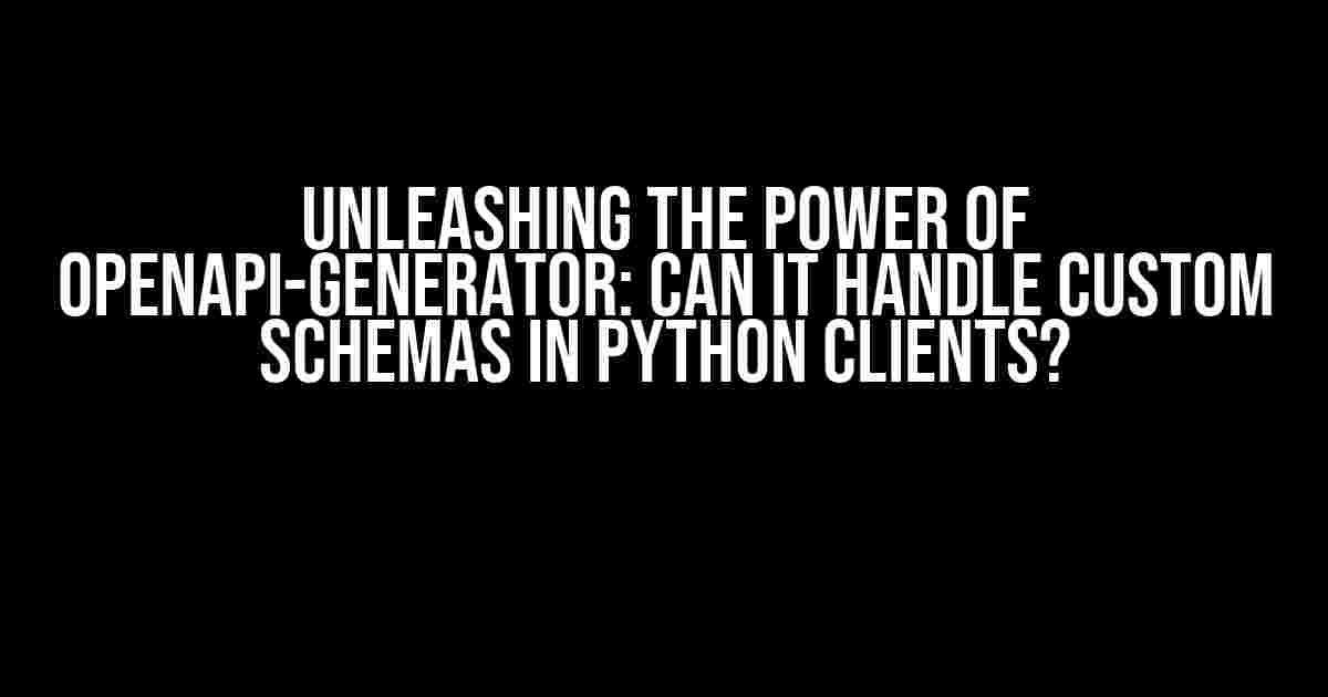 Unleashing the Power of OpenAPI-Generator: Can it Handle Custom Schemas in Python Clients?