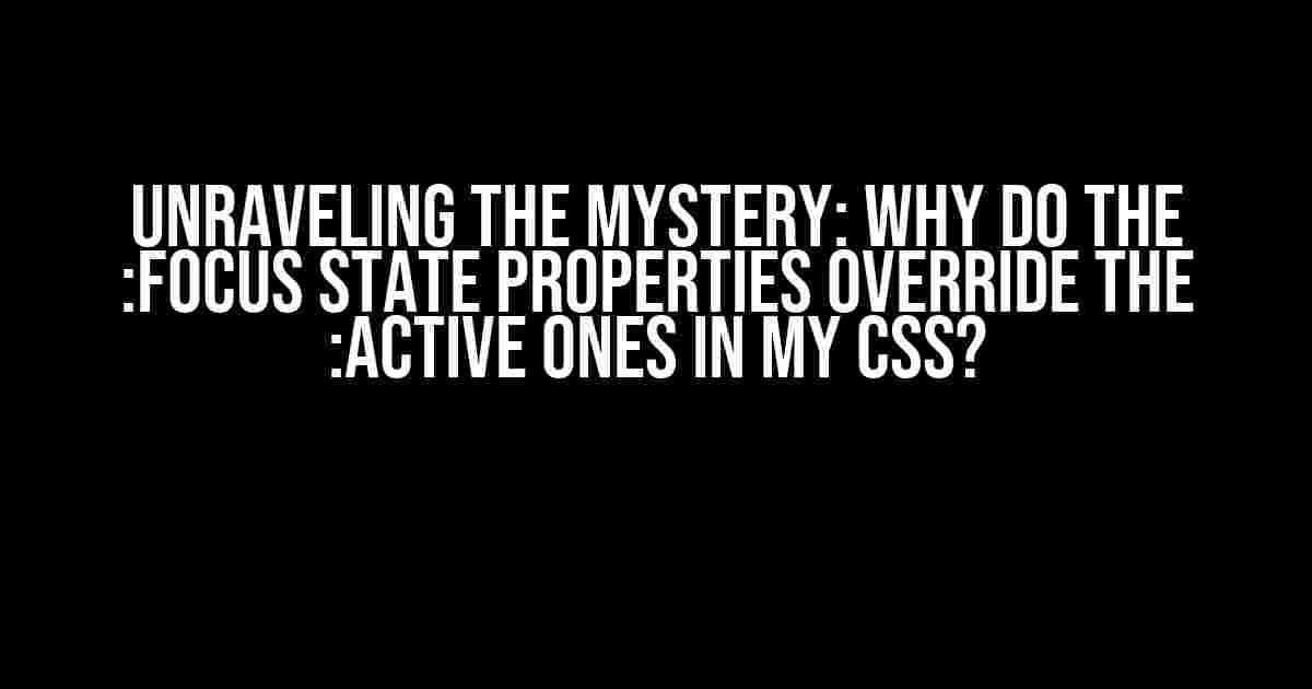 Unraveling the Mystery: Why do the :focus State Properties Override the :active Ones in my CSS?